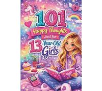 101 Happy Thoughts Just for 13-Year-Old Girls: A Thoughtful Gift for a 13-Year-Old Girl - Filled with Positive, Confidence-Boosting, and Encouraging Thoughts
