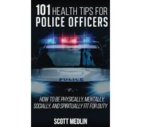 101 Health Tips For Police Officers: How To Be Physically, Mentally, Spiritually, and Socially Fit For Duty