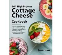 101 High Protein Cottage Cheese Cookbook: Easy-to-Prepare Recipes with Full-Color Images & Complete Grocery List to Build Muscle, Boost Metabolism, and Support Lasting Weight Loss