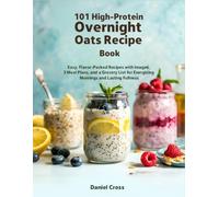101 High-Protein Overnight Oats Recipe Book: Easy, Flavor-Packed Recipes with Images, 3 Meal Plans, and a Grocery List for Energizing Mornings and Lasting Fullness