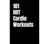 101 HIIT Cardio Workouts: Quick, High-Intensity Workouts to Burn Calories and Improve Cardio Fitness Anywhere (The 101 Workout Series)