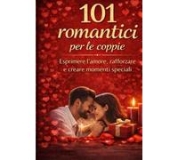101 idee romantiche per le coppie: Esprimere l’amore, rafforzare la complicità e creare momenti speciali