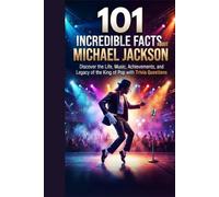 101 INCREDIBLE FACTS ABOUT MICHAEL JACKSON: Discover the Life, Music, Achievements, and Legacy of the King of Pop with Trivia Questions