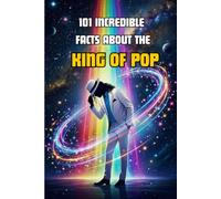 101 Incredible Facts About the King of Pop: The History of MICHAEL JACKSON Told to Kids and Teens in 101 Trivia Facts