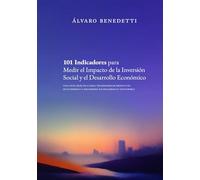 101 Indicadores para Medir el Impacto de la Inversión Social y el Desarrollo Económico: Una guía práctica para transformar proyectos en evidencia y decisiones en desarrollo sostenible