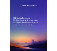 101 Indicadores para Medir el Impacto de la Inversión Social y el Desarrollo Económico: Una guía práctica para transformar proyectos en evidencia y decisiones en desarrollo sostenible