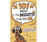 101 indizi che il tuo bassotto è un vero re: il regalo per gli amanti dei bassotti - gli aneddoti più divertenti, le sue avventure più raffinate e le prove più convincenti della sua discendenza reale