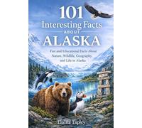 101 Interesting Facts About Alaska: Fun and Educational Facts About Nature, Wildlife, Geography, and Life in Alaska