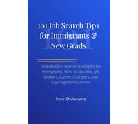 101 Job Search Tips for Immigrants & New Grads: Essential Job Search Strategies for Immigrants, New Graduates, Job Seekers, Career Changers, and Aspiring Professionals