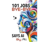 101 Jobs Bye-Bye Says AI: AI Proof Career Planning-An Essential Guide for Parents, Educators, and Students