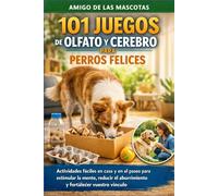 101 juegos de olfato y cerebro para perros felices: Actividades fáciles en casa y en el paseo para estimular la mente, reducir el aburrimiento y fortalecer vuestro vínculo