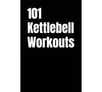 101 Kettlebell Workouts: A Complete Collection of Kettlebell Strength, Power, HIIT, and Conditioning Workouts for All Fitness Levels (The 101 Workout Series)