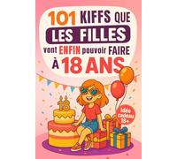 101 Kiffs que les filles vont enfin pouvoir faire à 18 ans: Le cadeau parfait pour fêter ses 18 ans avec humour, délires et autodérision assurée !