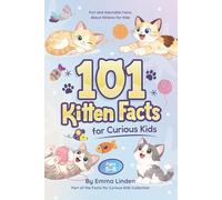 101 Kitten Facts for Curious Kids: Fun and Adorable Facts About Kittens for Kids Ages 5-8