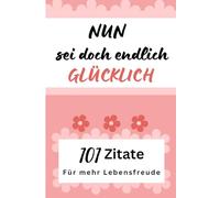 101 kraftvolle Zitate & Weisheiten über das Glück: Die dein Leben verändern werden. Dein Geschenk für die beste Freundin, zu Weihnachten oder einfach nur so. Endlich mehr Zuversicht & Lebensfreude.