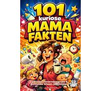 101 kuriose Mama Fakten: Geniales, herzerwärmendes & unnützes Wissen über Mütter