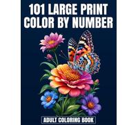 101 Large Print Color By Number Adult Coloring Book: Relax, Color, and Create Beautiful Pictures One Number at a Time Featuring Beautiful Designs of Birds, Flowers, Animals, and Nature
