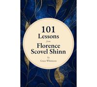 101 Lessons from Florence Scovel Shinn: Timeless Wisdom from The Game of Life and How to Play It and Other Works