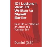 101 Letters I Wish I’d Written to Myself Earlier: Dear Me, A Collection of Letters to a Younger Self