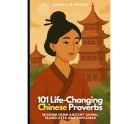 101 Life-Changing Chinese Proverbs: Wisdom from Ancient China, Translated and Explained: 5 (Proverbial Wisdom Through the Ages)