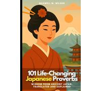 101 Life-Changing Japanese Proverbs: Wisdom from Ancient Japan, Translated and Explained (Proverbial Wisdom Through the Ages)