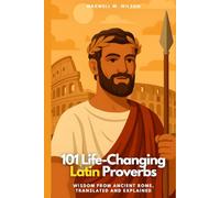 101 Life-Changing Latin Proverbs: Wisdom from Ancient Rome, Translated and Explained (Proverbial Wisdom Through the Ages)