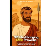 101 Life-Changing Latin Proverbs: Wisdom from Ancient Rome, Translated and Explained (Proverbial Wisdom Through the Ages)
