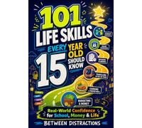 101 Life Skills Every 15 Year Old Should Know: Real Life Skills to Help You Navigate School, Money, Friendships, and Growing Up with Confidence (The ... Series: Life Skills, One Year at a Time)