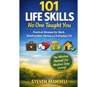 101 Life Skills No One Taught You: Practical Wisdom for Work, Relationships, Money, and Everyday Life