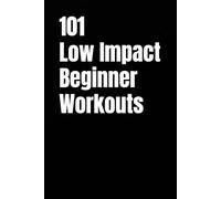 101 Low Impact Beginner Workouts: Beginner Friendly At Home Workouts That Are Easy on the Joints