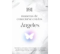101 Maneras de conectarse con los Ángeles: Aprende a conectarte con los ángeles con oraciones, meditaciones, rituales y mantras para la sanación angelical, angel custodio, salud, amor y paz interior