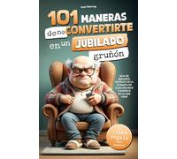101 maneras de no convertirte en un jubilado gruñón: deja de quejarte, olvídate de la etiqueta de cascarrabias y disfruta de lo que viene | el libro regalo para hombres
