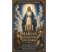 101 Marian Apparitions and Stories: Short Catholic Facts About Our Lady’s Messages, Shrines, Miracles, and Devotions (Fast Faith Facts)