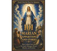 101 Marian Apparitions and Stories: Short Catholic Facts About Our Lady’s Messages, Shrines, Miracles, and Devotions (Fast Faith Facts)