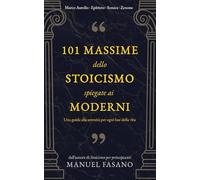 101 massime dello stoicismo spiegate ai moderni: Una guida alla serenità per ogni fase della vita. Un metodo essenziale per applicare la filosofia alla vita quot (Stoicismo per i moderni)