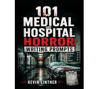 101 Medical and Hospital Horror Writing Prompts: Terrifying Story Ideas of Haunted Hospitals, Medical Experiments, Body Horror, Strange Diagnoses, and ... Wrong (101 Horror Writing Prompts Series)