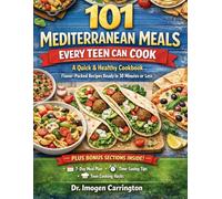 101 MEDITERRANEAN MEALS EVERY TEEN CAN COOK: A Quick & Healthy Cookbook, Flavor-Packed Recipes Ready in 30 Minutes or Less