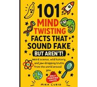 101 Mind-Twisting Facts That Sound Fake (But Aren’t!): Fun and Fascinating Facts - A Collection of Weird Science, Wild History, and Random Trivia for Curious Adults, Teens, and Kids 8-12.