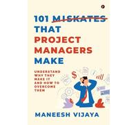 101 Mistakes That Project Managers Make: Understand Why They Make It And How To Overcome Them