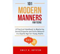 101 Modern Manners for Teens: A Practical Handbook to Mastering Social Etiquette and Polite Behavior in a Digital Age for Young Adults