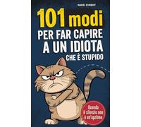 101 modi per far capire a un idiota che è stupido: Quando il silenzio non è più un'opzione - Con stile, sarcasmo & arroganza raffinata | La guida definitiva all'autodifesa mentale