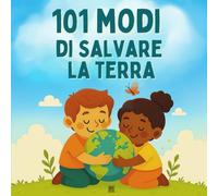 101 Modi Per Salvare la Terra: Un libro illustrato di educazione ambientale per bambini (piccoli gesti che fanno la differenza)