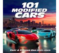101 Modified Cars Fast & Furious Era (2001-2023): Iconic Cars Inspired by the Most Explosive Movie Series Ever (Fast & Fearless Collection)