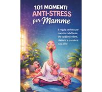 101 MOMENTI ANTISTRESS PER MAMME: Il regalo perfetto per mamme indaffarate che vogliono ridere, rilassarsi e prendersi cura di sé