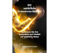 101 natürliche Testosteron Booster: Optimieren Sie Ihre Gesundheit und Vitalität auf natürliche Weise