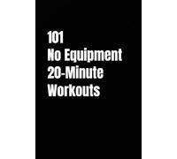 101 No Equipment 20-Minute Workouts: Burn Fat, Build Strength, and Improve Conditioning Anywhere