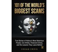 101 OF THE WORLD'S BIGGEST SCAMS: True Stories of History's Most Notorious Frauds, Con Artists, Financial Crimes, and the Lessons They Leave Behind