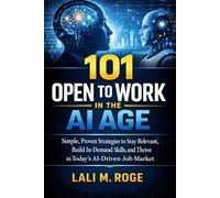 101 OPEN TO WORK IN THE AI AGE: Simple, Proven Strategies to Stay Relevant, Build In-Demand Skills, and Thrive in Today’s AI-Driven Job Market