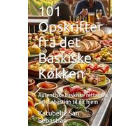 101 Opskrifter fra det Baskiske Køkken: Autentiske baskiske retter fra San Sebastián til dit hjem (Gastronomi med Historie)
