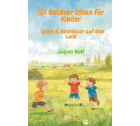 101 Outdoor Ideen für Kinder - Spiele & Abenteuer auf dem Land: 101 einfache Spiele und Aktivitäten für Kinder draußen - ohne Vorbereitung, ohne ... perfekt für Spaziergänge und Familienausflüge